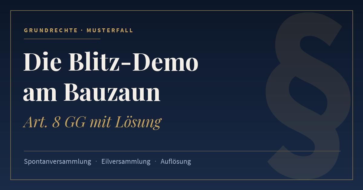Die Blitz-Demo am Bauzaun, Art. 8 GG mit Lösung. Schlagworte: Spontanversammlung, Eilversammlung, Auflösung.