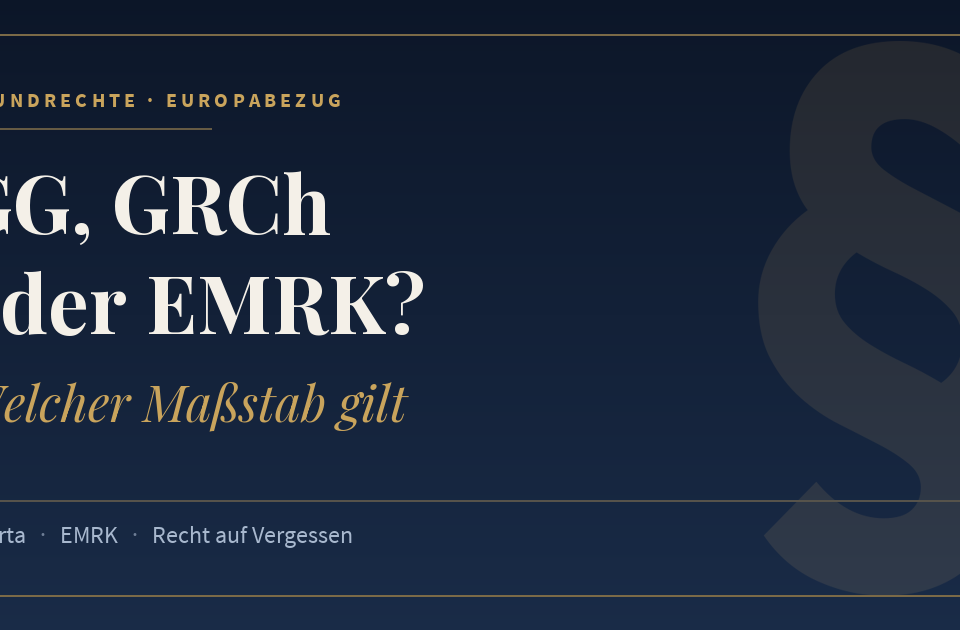 GG, GRCh oder EMRK?, Welcher Maßstab gilt. Schlagworte: Charta, EMRK, Recht auf Vergessen.